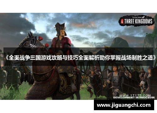 《全面战争三国游戏攻略与技巧全面解析助你掌握战场制胜之道》