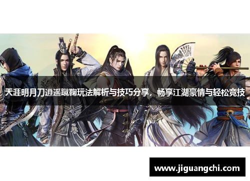 天涯明月刀逍遥蹴鞠玩法解析与技巧分享，畅享江湖豪情与轻松竞技